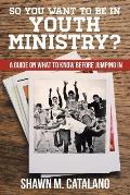 So You Want to be in Youth Ministry?: A guide on what to know before jumping in