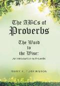 The ABCs of Proverbs: The Word to the Wise: An Introduction to Proverbs