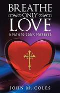Breathe Only Love: A Path to God's Presence