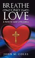 Breathe Only Love: A Path to God's Presence
