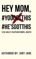 Hey Mom, #YouGotThis #He'sGotThis: 120 Daily Inspirational Quips