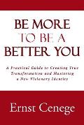 Be More To Be A Better You: A Practical Guide to Creating True Transformation and Mastering a New Visionary Identity