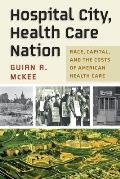 Hospital City, Health Care Nation: Race, Capital, and the Costs of American Health Care