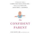 The Confident Parent: A Pediatrician's Guide to Caring for Your Little One Without Losing Your Joy, Your Mind, or Yourself