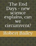 The End Days - new science explains, can we circumvent?