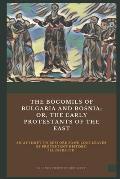 The Bogomils of Bulgaria and Bosnia: or, The Early Protestants of the East - an Attempt to Restore Some Lost Leaves of Protestant History (Illustrated