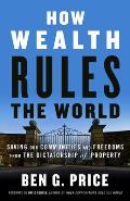 How Wealth Rules the World Saving Our Communities & Freedoms from the Dictatorship of Property