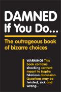 Damned If You Do The Outrageous Book of Bizarre Choices
