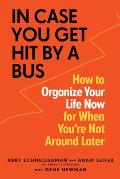 In Case You Get Hit by a Bus A Plan to Organize Your Life Now for When Youre Not Around Later