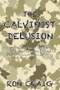 The Calvinist Delusion: No Other Theology Has So Precisely Fit the Devil's Deceptive, Destructive Agenda, and Deluded So Many Christians for S