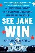 See Jane Win The Inspiring Story of the Women Changing American Politics