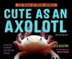 Cute as an Axolotl Discovering the Worlds Most Adorable Animals