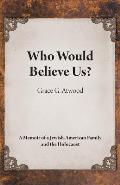 Who Would Believe Us?: A Memoir of a Jewish-American Family and the Holocaust