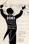 The 100 Greatest Composers and Their Musical Works: An Introduction to the Fascinating World of Classical Music