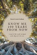 Know Me 100 Years From Now: A Tool in Life, a Gift in Death and a Legacy to Live On