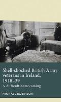 Shell-Shocked British Army Veterans in Ireland, 1918-39: A Difficult Homecoming