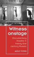 Witness Onstage: Documentary Theatre in Twenty-First-Century Russia