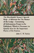 The Worshipful Master's Special Help - A Monitor for The Master of the Lodge - Containing all Information Proper to be Published, Which is Necessary t