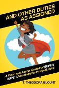 And Other Duties As Assigned: A Fast-Track Career Guide For SUPER DUPER Administrative Professionals!