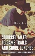 Squirrel Tales to Game Trails and Shore Lunches: A Sharing of my Hunting and Fishing Experiences