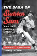 Saga of Sudden Sam The Rise Fall & Redemption of Sam McDowell