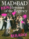 Mad & Bad Real Heroines of the Regency