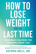 How to Lose Weight for the Last Time Brain Based Solutions for Permanent Weight Loss