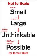 Not to Scale How the Small Becomes Large the Large Becomes Unthinkable & the Unthinkable Becomes Possible