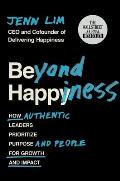 Beyond Happiness How Authentic Leaders Prioritize Purpose & People for Growth & Impact