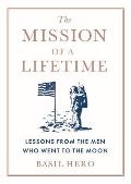 Mission of a Lifetime Lessons from the Men Who Went to the Moon