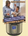 Instant Pot for Two Cookbook for Beginners: A Mother's Guide