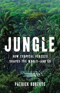 Jungle How Tropical Forests Shaped the Worldand Us
