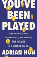 Youve Been Played How Corporations Governments & Schools Use Games to Control Us All