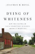 Dying of Whiteness How the Politics of Racial Resentment Is Killing Americas Heartland