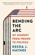 Bending the Arc My Journey from Prison to Politics