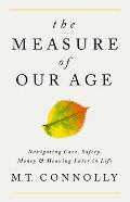 Measure of Our Age Navigating Care Safety Money & Meaning Later in Life