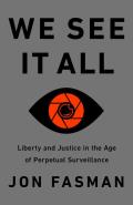 We See It All Liberty & Justice in an Age of Perpetual Surveillance
