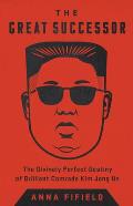 Great Successor The Divinely Perfect Destiny of Brilliant Comrade Kim Jong Un