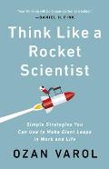 Think Like a Rocket Scientist Simple Strategies You Can Use to Make Giant Leaps in Work & Life