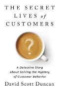 Secret Lives of Customers A Detective Story About Solving the Mystery of Customer Behavior