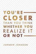 You're Closer Than You Think Whether You Realize It or Not: Volume 1