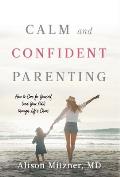 Calm and Confident Parenting: How to Care for Yourself (and Your Kids) through Life's Chaos
