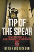 Tip of the Spear The Incredible Story of an Injured Green Berets Return to Battle
