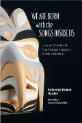 We Are Born with the Songs Inside Us Lives & Stories of First Nations People in British Columbia
