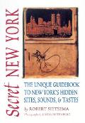 Secret New York The Unique Guidebook to New Yorks Hidden Sites Sounds & Tastes