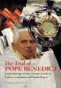The Trial of Pope Benedict: Joseph Ratzinger and the Vatican's Assault on Reason, Compassion, and Human Dignity