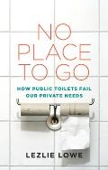 No Place to Go: How Public Toilets Fail Our Private Needs