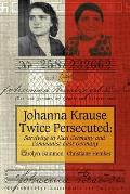 Johanna Krause Twice Persecuted: Surviving in Nazi Germany and Communist East Germany