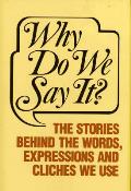 Why Do We Say It The Stories Behind the Words Expressions & Cliches We Use