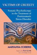 Victims of Cruelty Somatic Psychotherapy in the Healing of Posttraumatic Stress Disorder